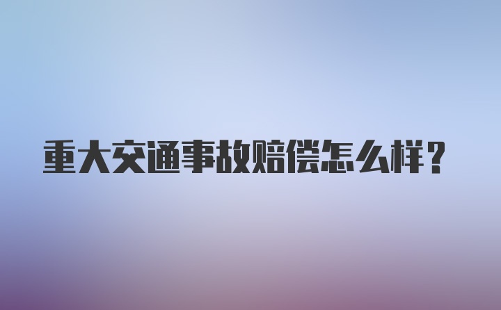 重大交通事故赔偿怎么样?