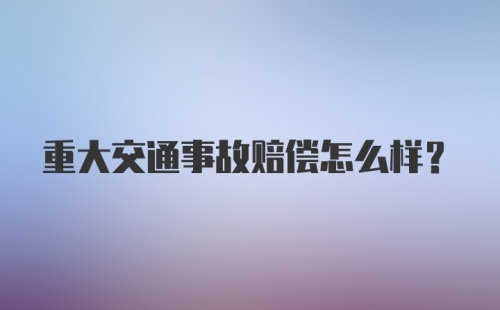 重大交通事故赔偿怎么样?