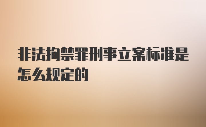 非法拘禁罪刑事立案标准是怎么规定的