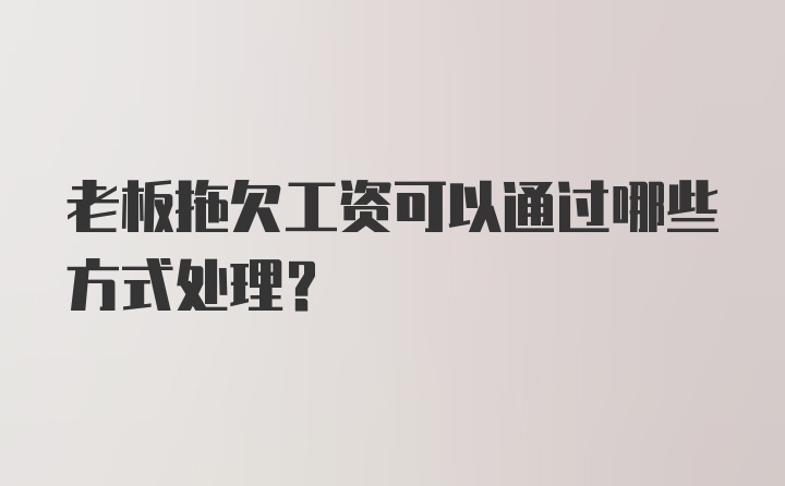 老板拖欠工资可以通过哪些方式处理？