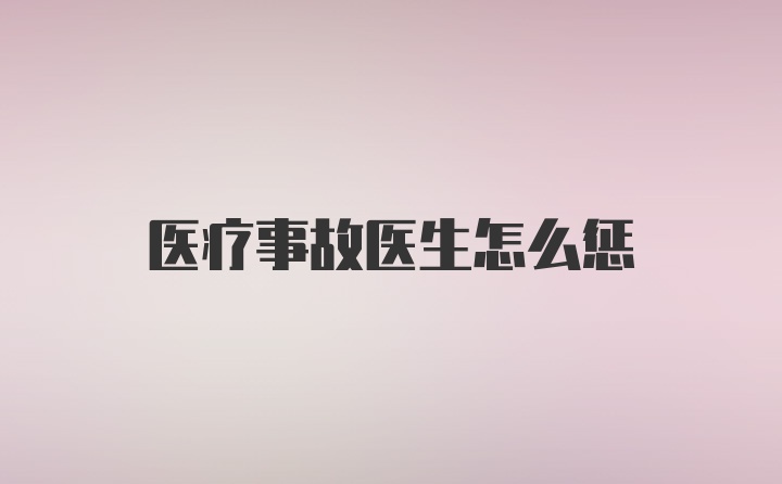 医疗事故医生怎么惩