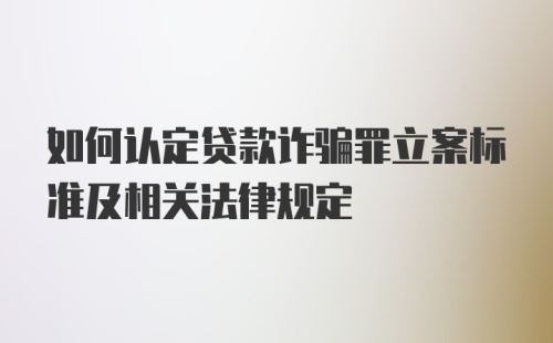 如何认定贷款诈骗罪立案标准及相关法律规定