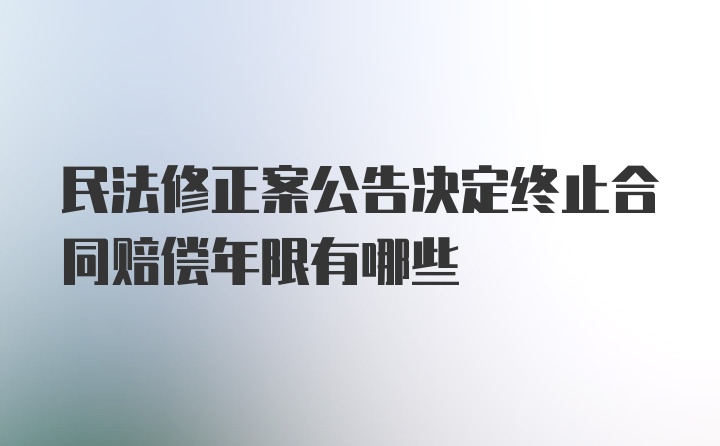 民法修正案公告决定终止合同赔偿年限有哪些