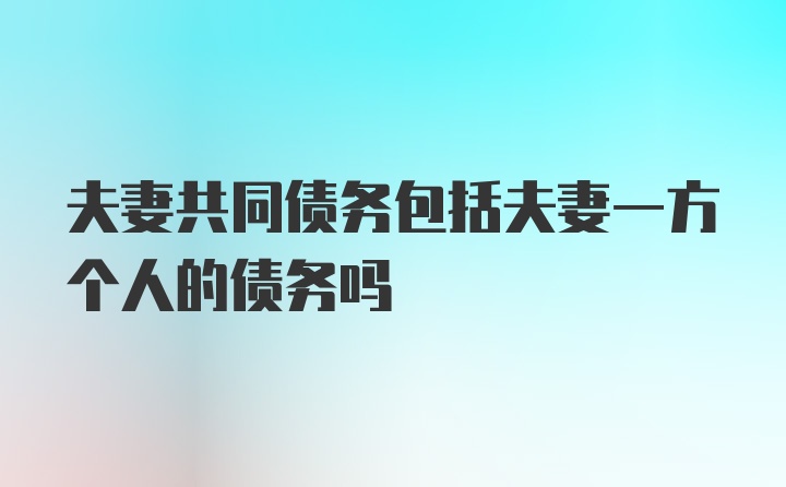 夫妻共同债务包括夫妻一方个人的债务吗