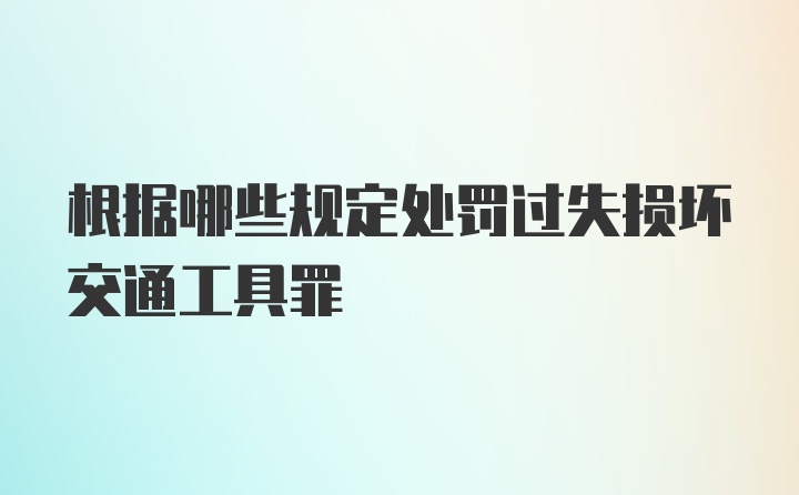 根据哪些规定处罚过失损坏交通工具罪