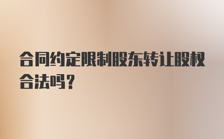 合同约定限制股东转让股权合法吗？