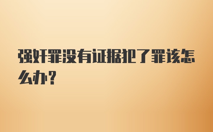 强奸罪没有证据犯了罪该怎么办？