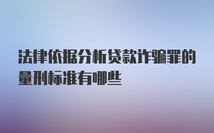 法律依据分析贷款诈骗罪的量刑标准有哪些