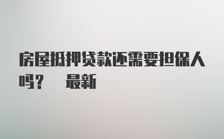 房屋抵押贷款还需要担保人吗? 最新