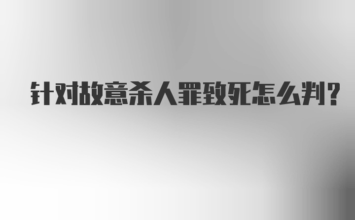 针对故意杀人罪致死怎么判？