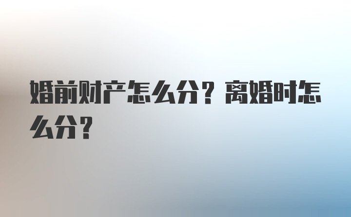 婚前财产怎么分？离婚时怎么分？