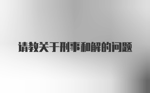 请教关于刑事和解的问题