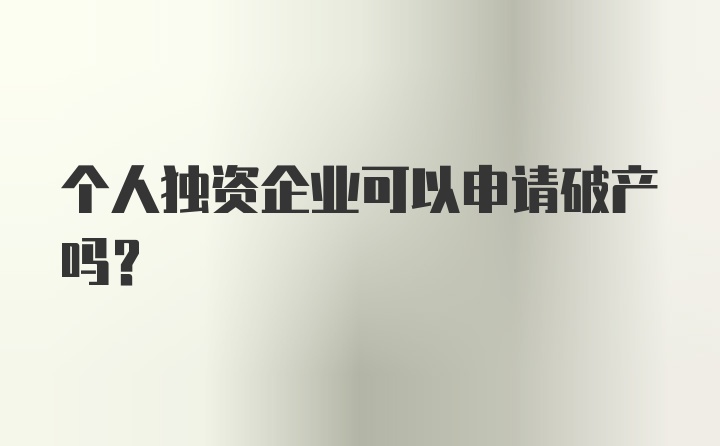 个人独资企业可以申请破产吗？