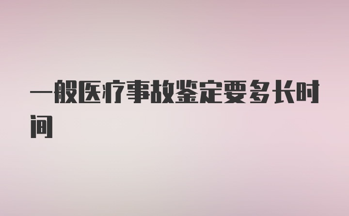 一般医疗事故鉴定要多长时间