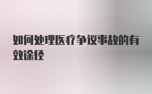 如何处理医疗争议事故的有效途径