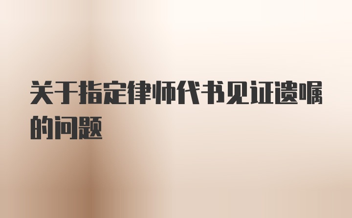 关于指定律师代书见证遗嘱的问题