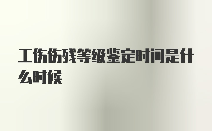 工伤伤残等级鉴定时间是什么时候