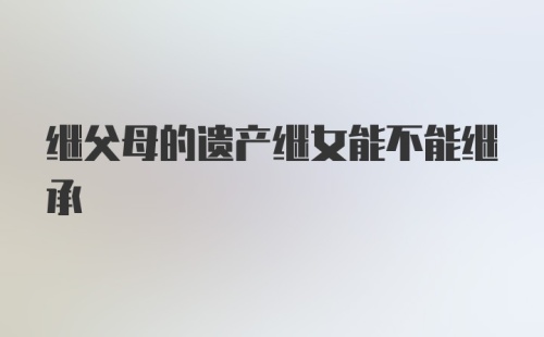 继父母的遗产继女能不能继承