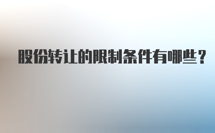 股份转让的限制条件有哪些？