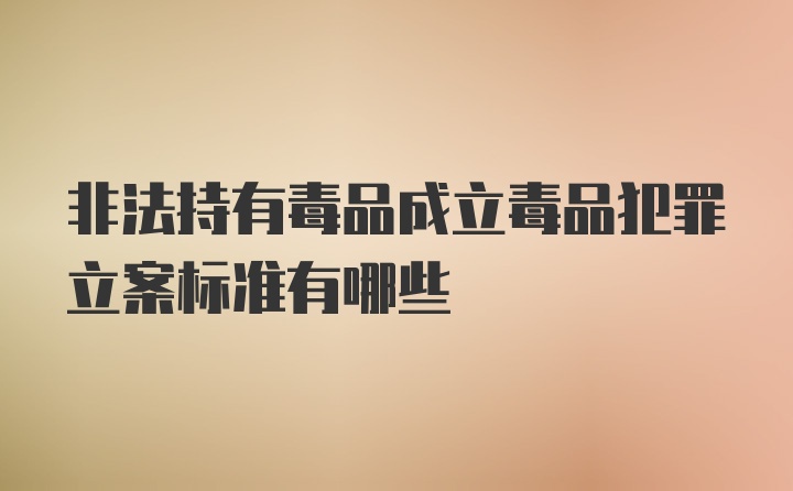 非法持有毒品成立毒品犯罪立案标准有哪些