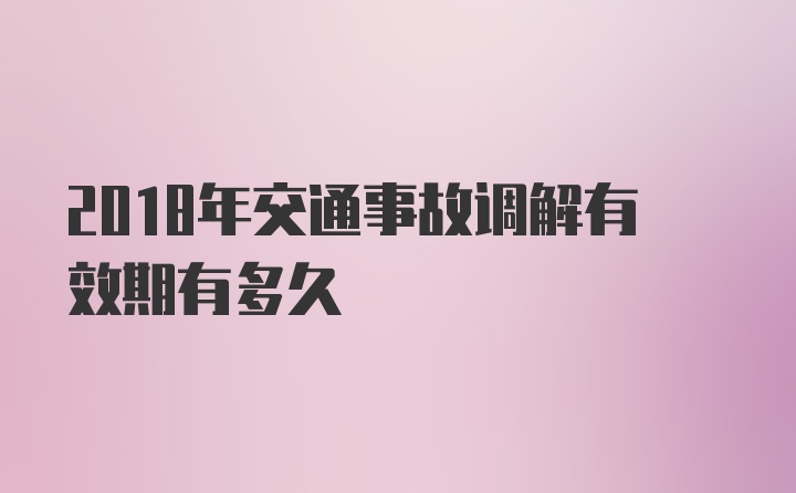 2018年交通事故调解有效期有多久