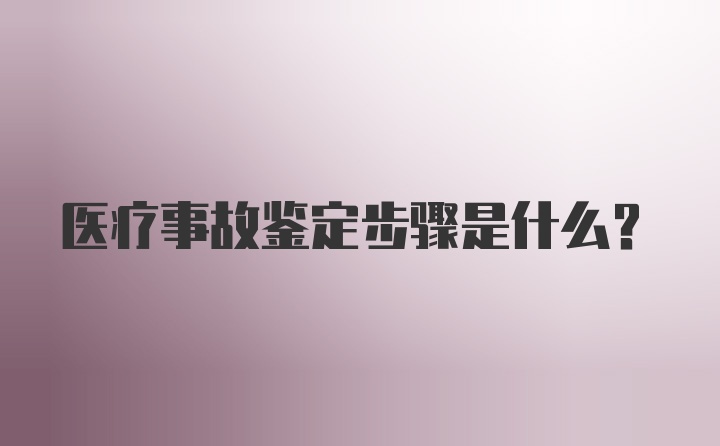 医疗事故鉴定步骤是什么？