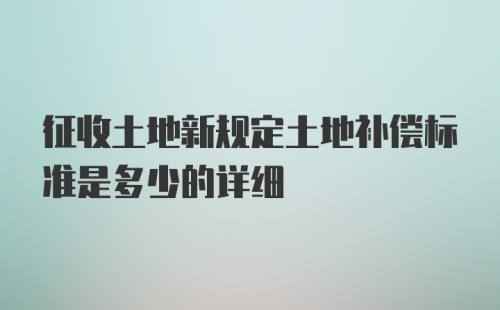 征收土地新规定土地补偿标准是多少的详细