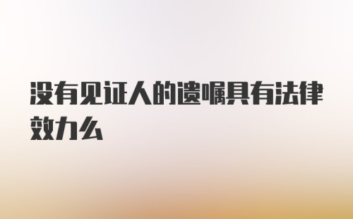 没有见证人的遗嘱具有法律效力么