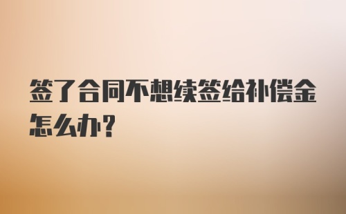 签了合同不想续签给补偿金怎么办？