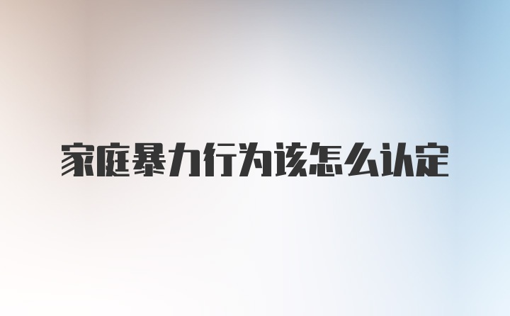 家庭暴力行为该怎么认定