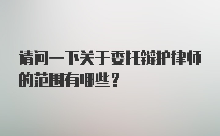 请问一下关于委托辩护律师的范围有哪些？