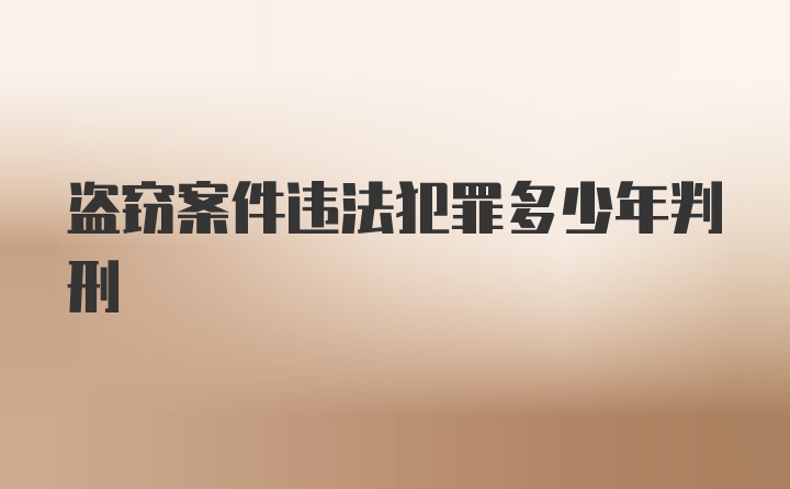 盗窃案件违法犯罪多少年判刑