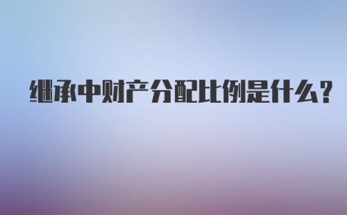 继承中财产分配比例是什么？