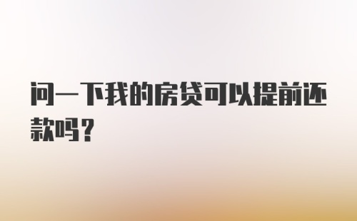 问一下我的房贷可以提前还款吗?