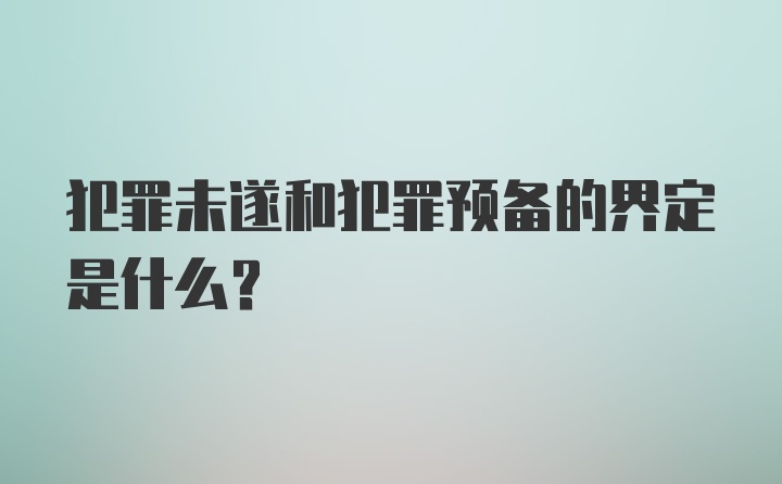 犯罪未遂和犯罪预备的界定是什么？