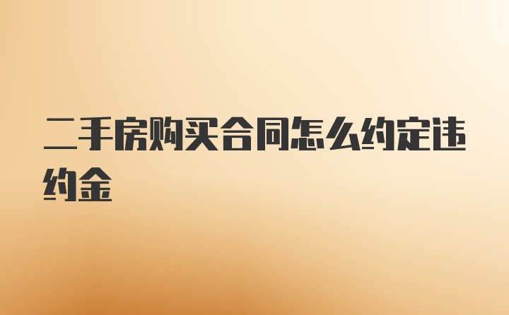 二手房购买合同怎么约定违约金