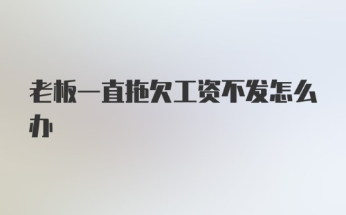 老板一直拖欠工资不发怎么办