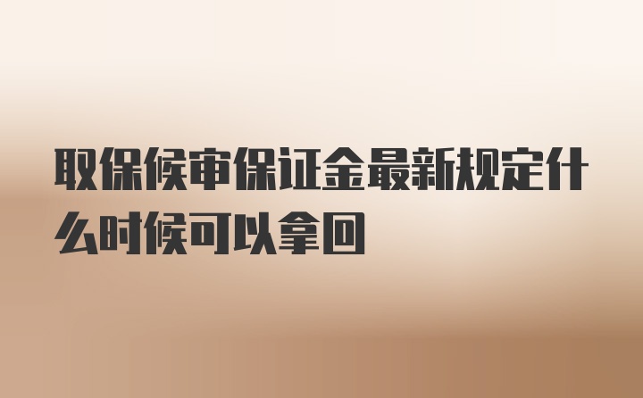 取保候审保证金最新规定什么时候可以拿回