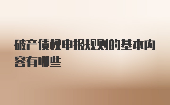 破产债权申报规则的基本内容有哪些