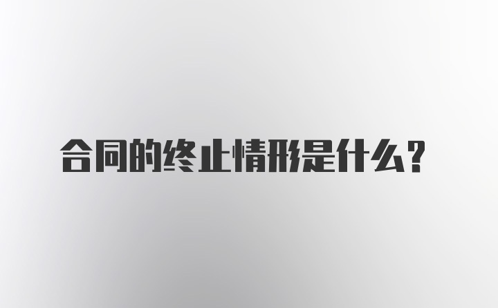 合同的终止情形是什么?