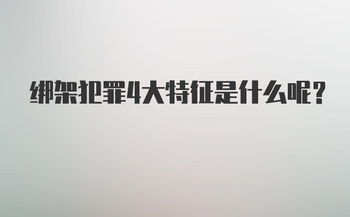 绑架犯罪4大特征是什么呢？