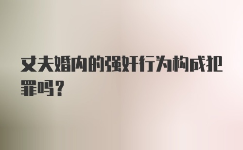 丈夫婚内的强奸行为构成犯罪吗？