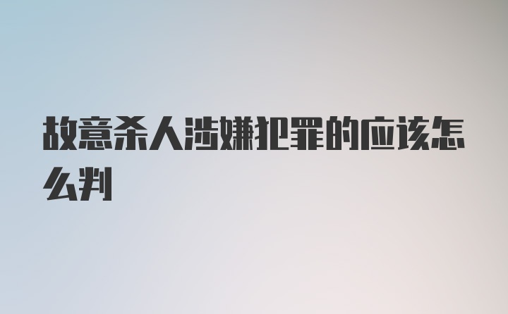 故意杀人涉嫌犯罪的应该怎么判