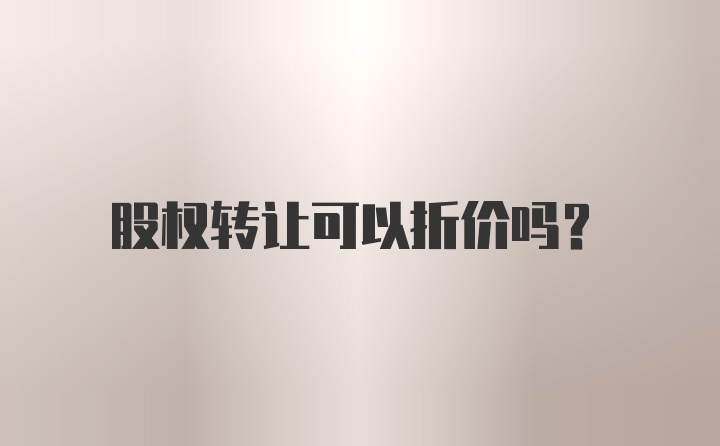 股权转让可以折价吗？