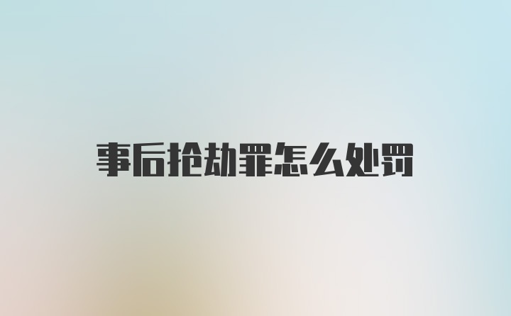 事后抢劫罪怎么处罚