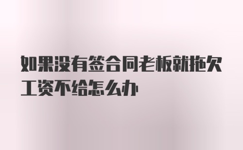 如果没有签合同老板就拖欠工资不给怎么办