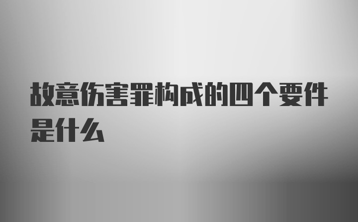 故意伤害罪构成的四个要件是什么