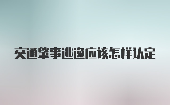 交通肇事逃逸应该怎样认定