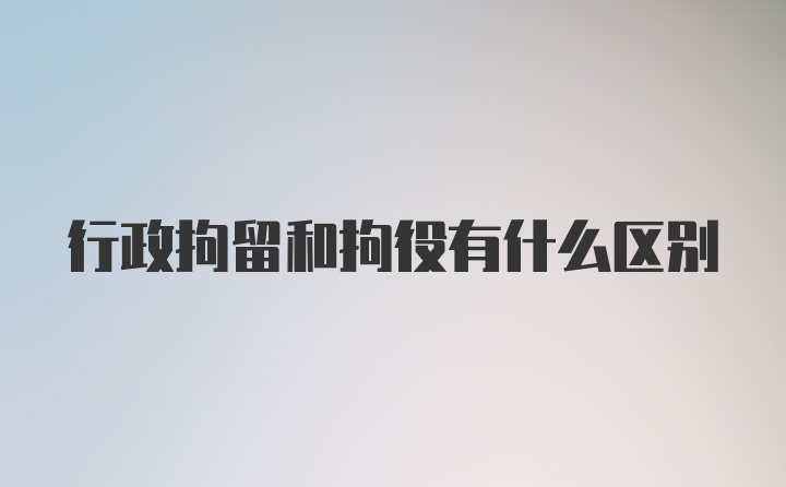 行政拘留和拘役有什么区别