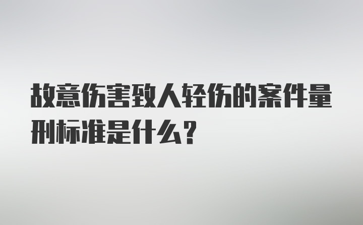 故意伤害致人轻伤的案件量刑标准是什么？